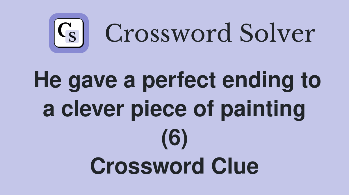 He gave a perfect ending to a clever piece of painting (6) Crossword